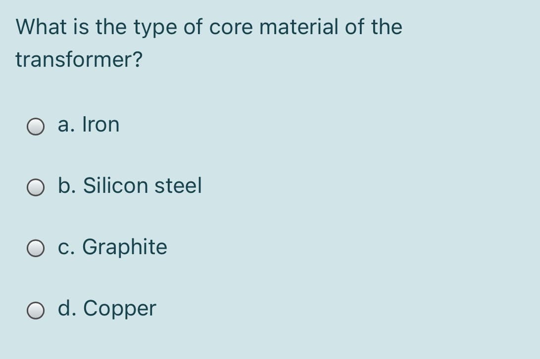 What is the type of core material of the
transformer?
a. Iron
O b. Silicon steel
O c. Graphite
O d. Copper
