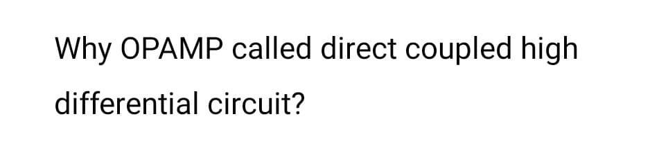 Why OPAMP called direct coupled high
differential circuit?