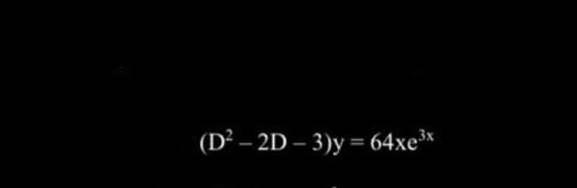 (D² – 2D – 3)y = 64xe³*
