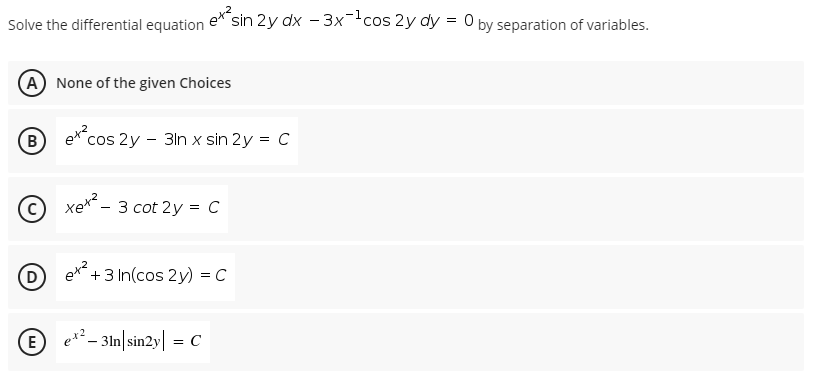 ´sin 2y dx - 3x¯-cos 2y dy = 0 by separation of variables.
Solve the differential equation
(A) None of the given Choices
B) ex cos 2y - 3ln x sin 2y = C
xex - 3 cot 2y = C
D
+3 In(cos 2y) = C
(E
ex² _ 31n|sin2y| = C
