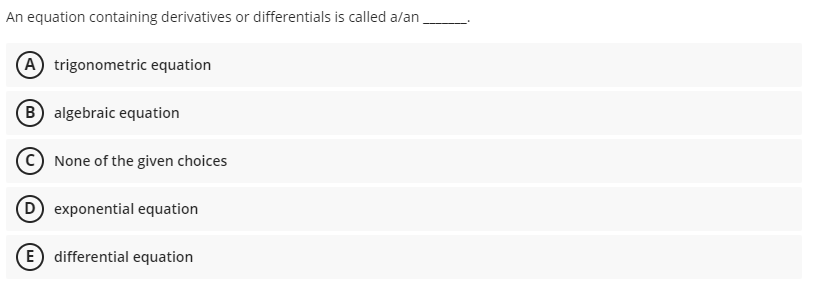 An equation containing derivatives or differentials is called a/an
(A) trigonometric equation
(B algebraic equation
None of the given choices
D exponential equation
E) differential equation
