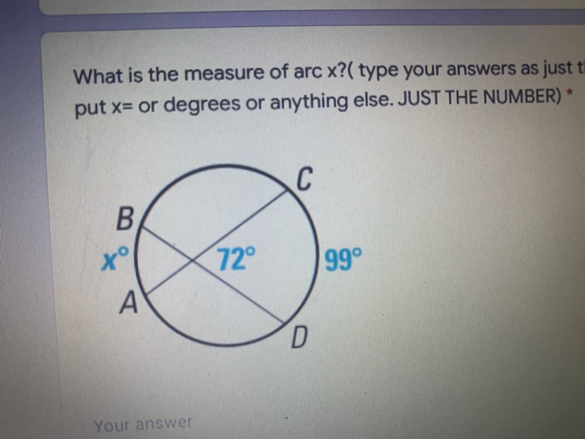 What is the measure of arc x?( type your answers as just ti
put x= or degrees or anything else. JUST THE NUMBER) *
C
to
72°
99°
A
Your answer
A,
