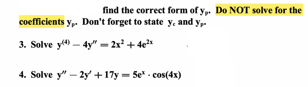 find the correct form of yp. Do NOT solve for the
coefficients Yp. Don't forget to state y. and yp.
3. Solve y(4) 4y"
2x2+4e2x
4. Solve y" - 2y' +17y= 5ex - cos(4x)