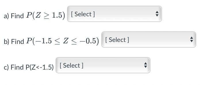 a) Find P(Z > 1.5) [Select]
b) Find P(-1.5 ≤Z≤-0.5) [Select]
c) Find P(Z<-1.5) [Select]
+