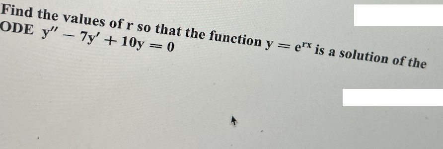 Find the values of r so that the function y = ex is a solution of the
ODE y" - 7y' +10y = 0