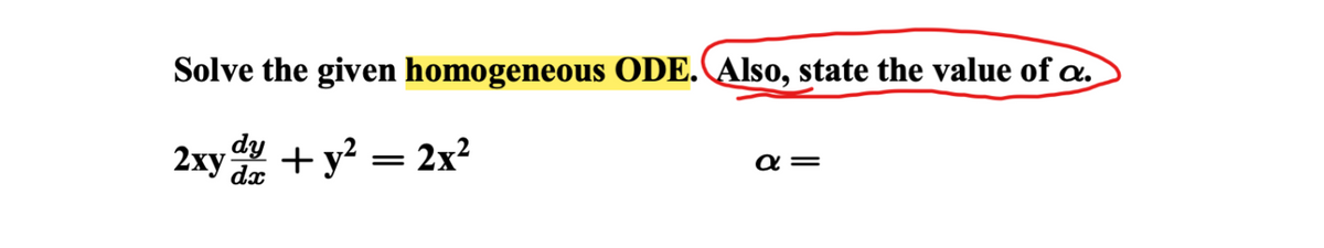 ### Solve the Given Homogeneous ODE

#### Problem Statement:
Solve the given homogeneous ordinary differential equation (ODE). Also, state the value of \( \alpha \).

#### Given Equation:
\[ 2xy \frac{dy}{dx} + y^2 = 2x^2 \]

\[ \alpha = \] 

In this problem, you are required to determine the value of \( \alpha \) that satisfies the given differential equation and find the solution to the ODE.