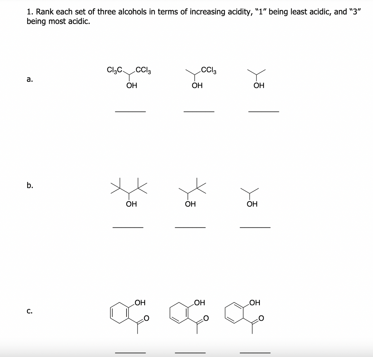 1. Rank each set of three alcohols in terms of increasing acidity, "1" being least acidic, and "3"
being most acidic.
goos
CCI3
CI3C.
Cl3
а.
ОН
ОН
OH
b.
OH
ОН
ОН
OH
С.
HO
