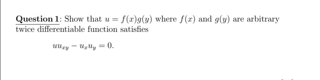 Question 1: Show that u =
f(x)g(y) where f(x) and g(y) are arbitrary
twice differentiable function satisfies
UUry
UxUy
= 0.
