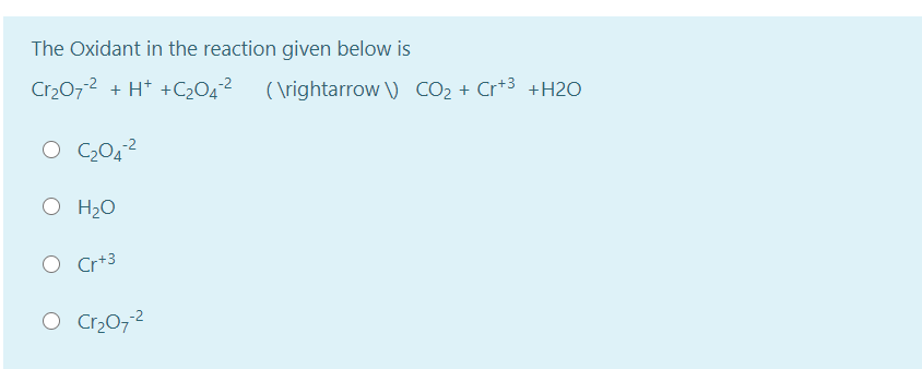 The Oxidant in the reaction given below is
Cr2072 + H* +C204-2
( \rightarrow \) CO2 + Cr+3 +H2O
O H2O
O Cr+3
Cr2072
