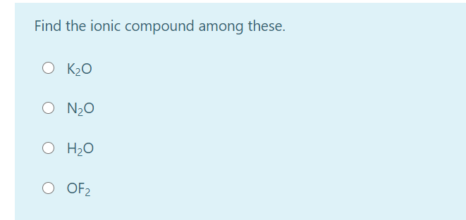 Find the ionic compound among these.
K20
O N20
O H2O
O OF2
