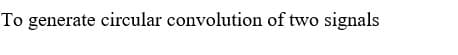 To generate circular convolution of two signals
