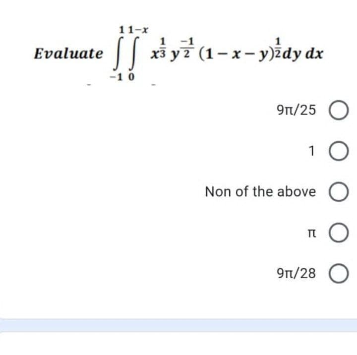 11-x
1 -1
Evaluate S x³ y ²¹ (1 - x - y)źdy dx
-10
9π/25 O
Non of the above O
TU O
9π/28 O