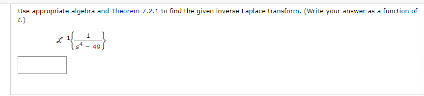 Use appropriate algebra and Theorem 7.2.1 to find the given inverse Laplace transform. (Write your answer as a function of
t.)
1
49