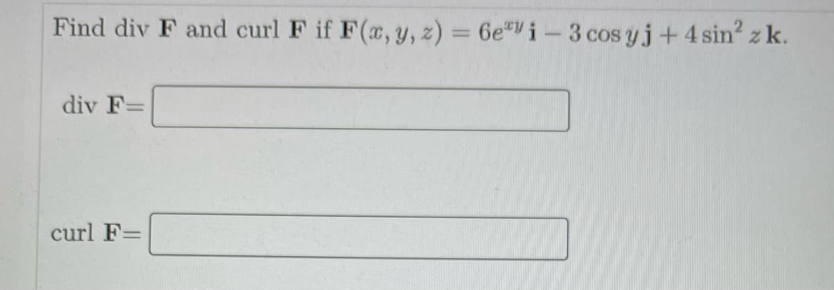 Find div F and curl F if F(x, y, z) = 6eyi - 3 cos yj + 4 sin² z k.
div F=
curl F=