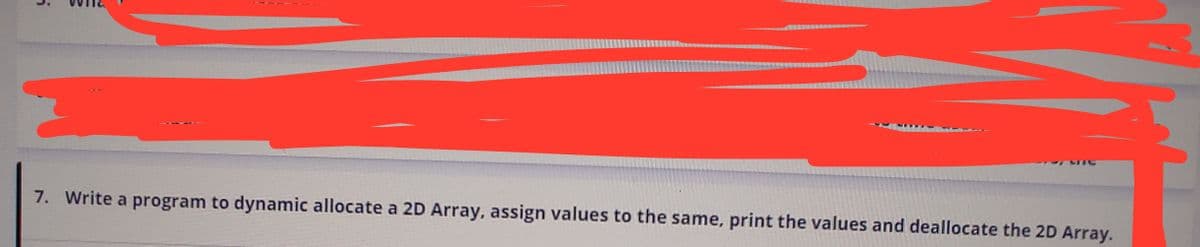 7. Write a program to dynamic allocate a 2D Array, assign values to the same, print the values and deallocate the 2D Array.
