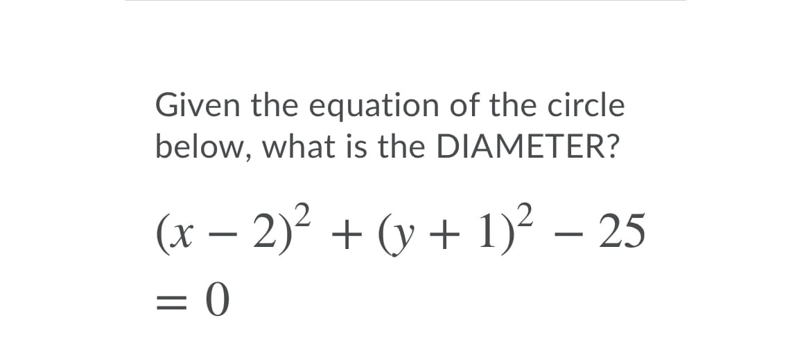 Given the equation of the circle
below, what is the DIAMETER?
(x – 2)? + (y + 1)2 – 25
0 =
