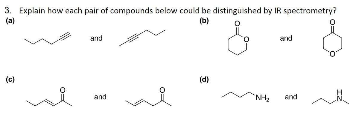 3. Explain how each pair of compounds below could be distinguished by IR spectrometry?
(a)
(b)
(c)
and
and
(d)
NH₂
and
and
H