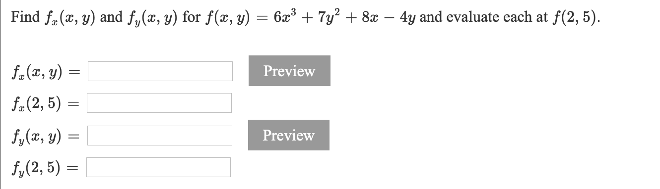 Find f. (x, y) and f,(x, y) for f(, y) = 6x° + 7y² + 8x – 4y and evaluate each at f(2, 5).
f.(x, y) =
Preview
f.(2, 5) =
f,(x, y) =
Preview
f,(2, 5) =
