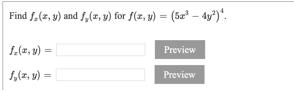 4
Find f. (x, y) and f,(x, y) for f(x, y) = (5a³ – 4y²)*.
f.(x, y) =
Preview
f,(x, y) =
Preview
