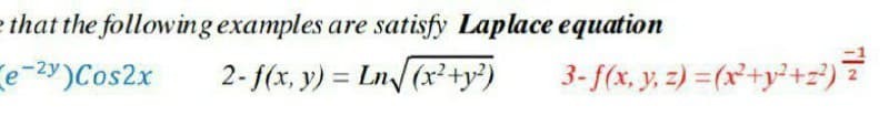 that the following examples are satisfy Laplace equation
e-2y)Cos2x
2- f(x, y) = Ln (x²+y?)
3- f(x, y, 2) =(x*+y²+z)7
%3D
