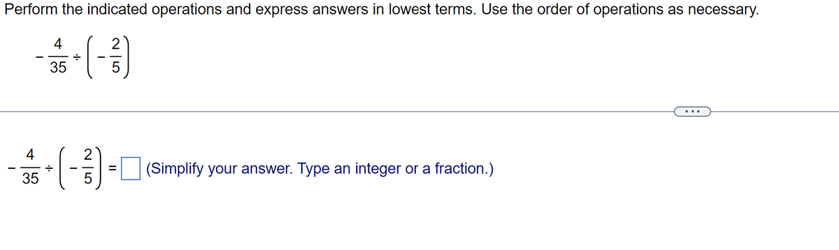 Perform the indicated operations and express answers in lowest terms. Use the order of operations as necessary.
2
I
4
35
4
35
+
.J.
÷
25
=
(Simplify your answer. Type an integer or a fraction.)