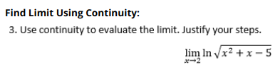 Find Limit Using Continuity:
3. Use continuity to evaluate the limit. Justify your steps.
lim In Vx2 + x - 5
x-2
