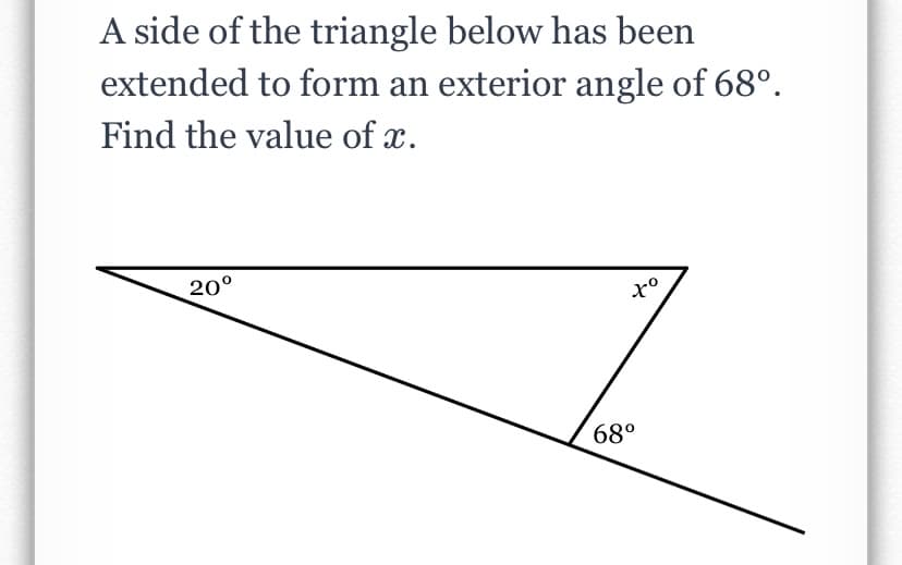 A side of the triangle below has been
extended to form an exterior angle of 68°.
Find the value of x.
20°
68°
to

