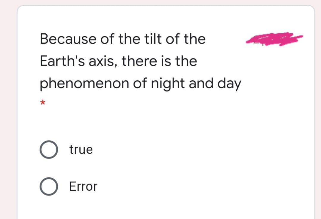 Because of the tilt of the
Earth's axis, there is the
phenomenon of night and day
O true
Error
