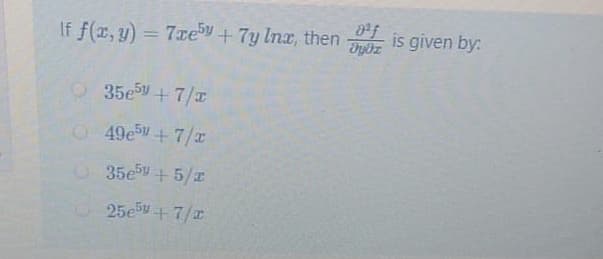 af
If f(x, y) = 7xeby + 7y Ina, then
%3D
35e5+7/x
49ev + 7/x
35e5y + 5/z
25e+7/r
