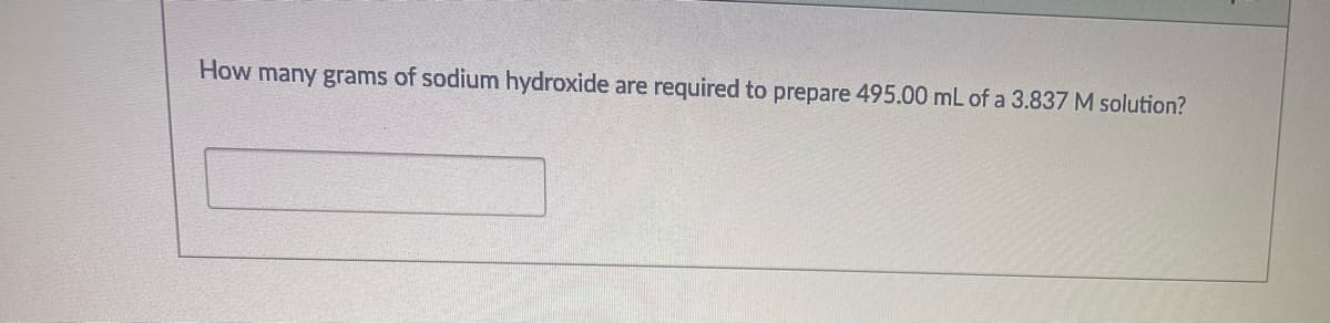 How many grams of sodium hydroxide
required to prepare 495.00 mL of a 3.837 M solution?
are
