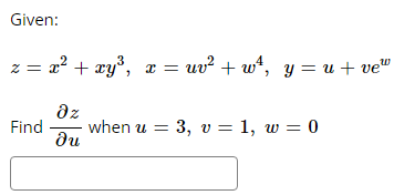 Given:
W
z = x² + xy³, x = uv² + w²¹, y = u + ve²
Find
əz
ди
when u = 3, v = 1, w = 0