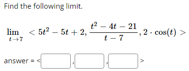 Find the following limit.
lim <5t²5t + 2,
t→7
answer=<
t² - 4t - 21
t-7
2. cos(t)
V