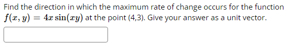 Find the direction in which the maximum rate of change occurs for the function
f(x, y)
4x sin(xy) at the point (4,3). Give your answer as a unit vector.
=