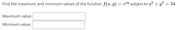 Find the maximum and minimum values of the function f(x, y)
=
ery subject to x³ + y²³ = 54
Maximum value:
Minimum value: