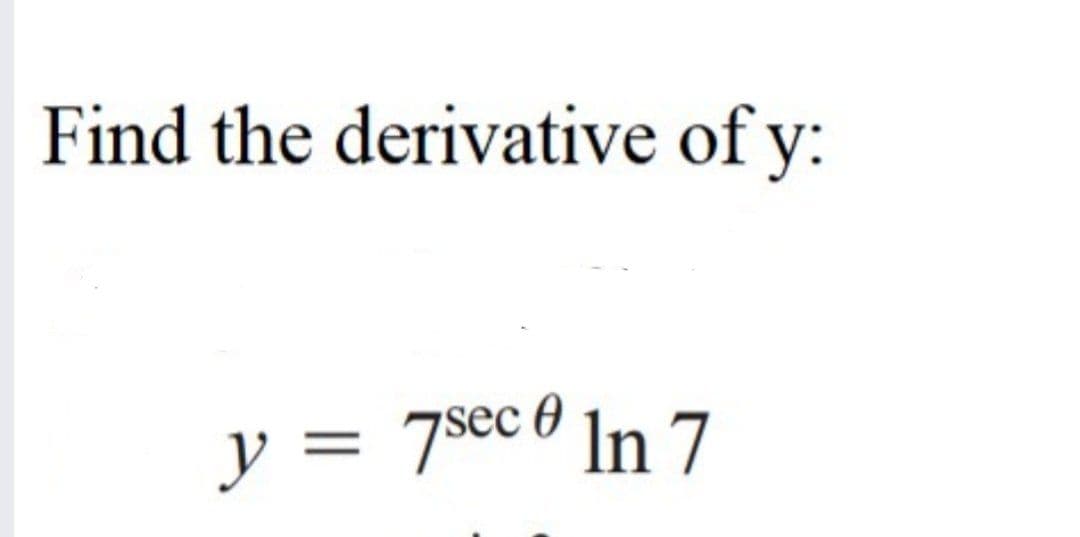 Find the derivative of y:
y = 7sec 0 In 7
