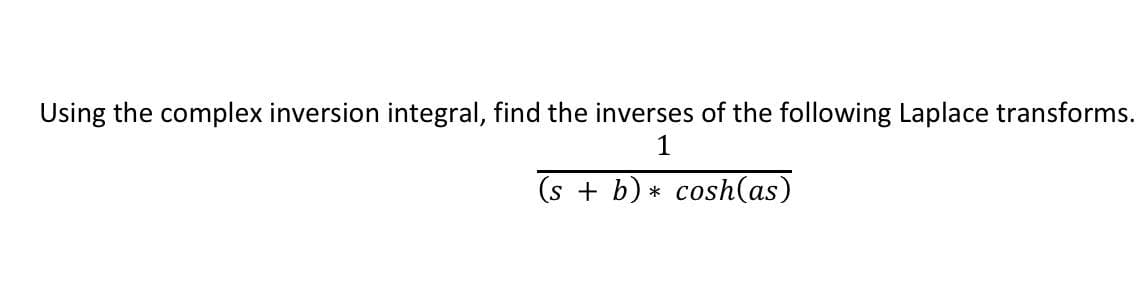 Using the complex inversion integral, find the inverses of the following Laplace transforms.
1
(s + b)* cosh(as)