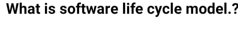 What is software life cycle model.?