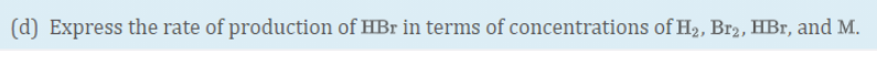 (d) Express the rate of production of HBr in terms of concentrations of H2, Br2, HBr, and M.
