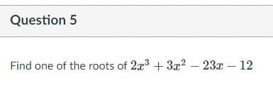 Question 5
Find one of the roots of 2x3 + 3x2 – 23x – 12
|
