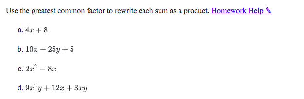 Use the greatest common factor to rewrite each sum as a product. Homework Help
a. 4x + 8
b. 10x + 25y + 5
c. 2a? – 8x
d. 9x?y+ 12x + 3æy
