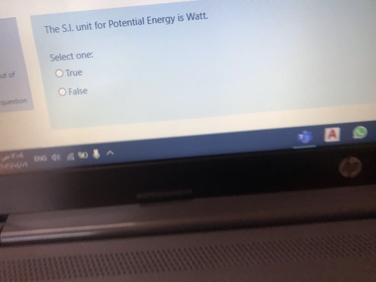 The S.I. unit for Potential Energy is Watt.
Select one:
ut of
O True
O False
question
ENG 40 A
