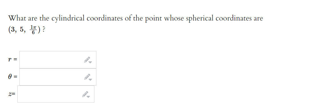 What are the cylindrical coordinates of the point whose spherical coordinates are
(3, 5, 1)?
r =
0 =
Z=