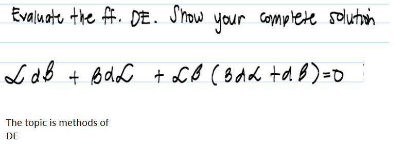 Evaluate the ff. DE.
Show
your complete solution
L dB + BdL t LB ( 8dd td B)=0
The topic is methods of
DE
