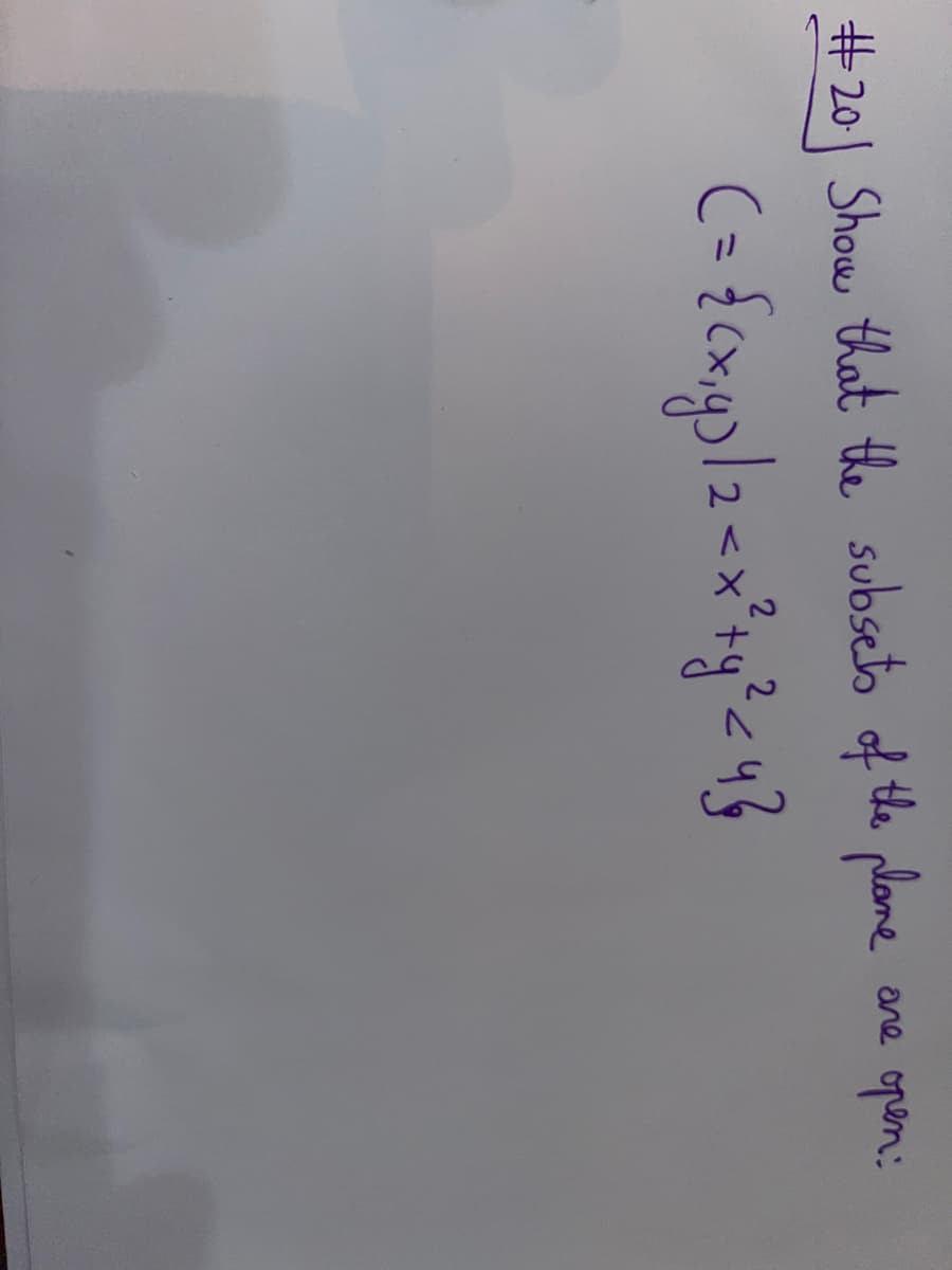 #20 Show that the subsets of the plane
2
( = {(x₁y) / 2 < x² + y² ≤ 4}
are
open: