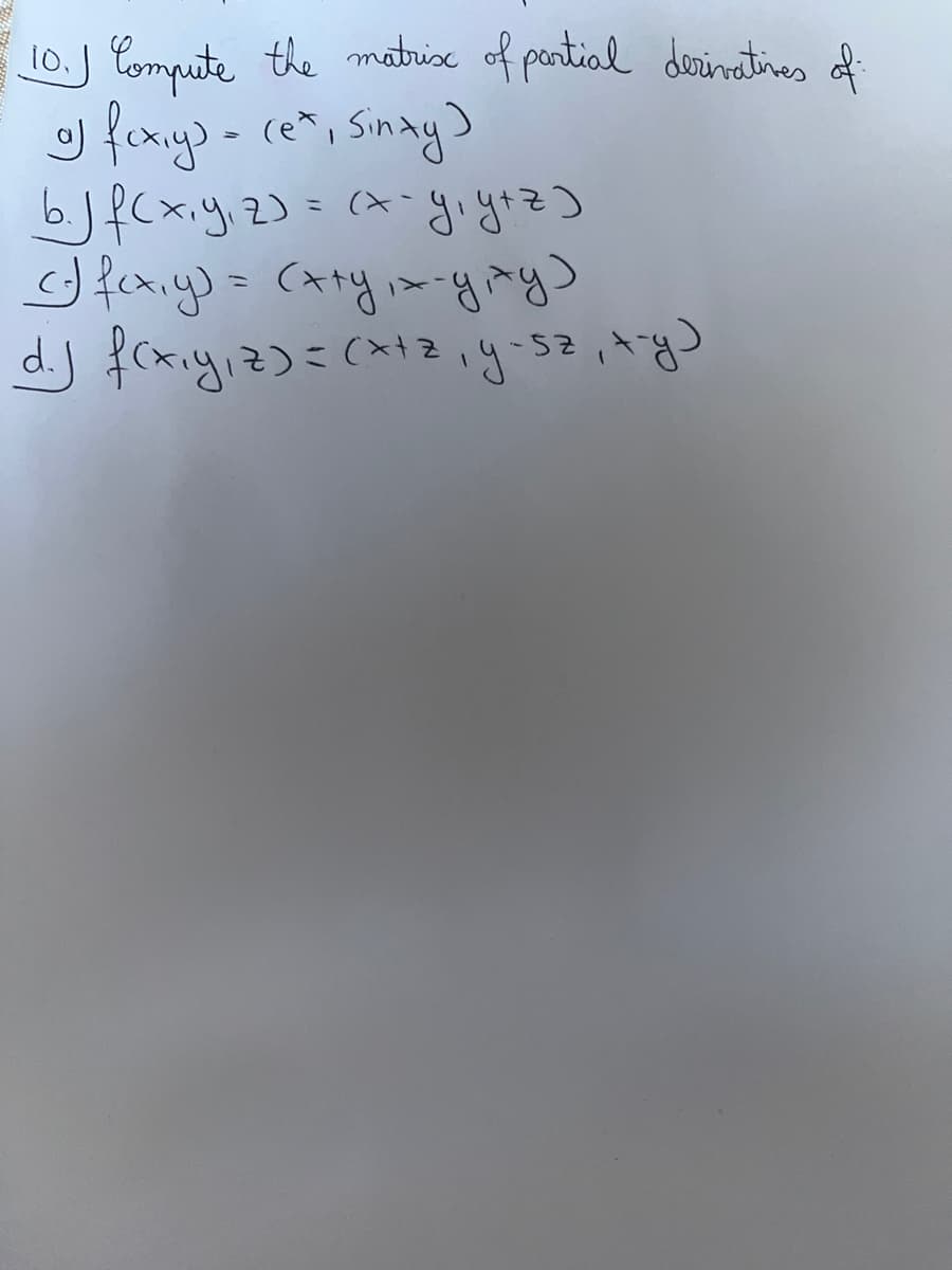 10.) Compute the matrix of partial derivatives of
•) fexiy) = (e*, Sinxy)
6. j f (x, y, z) = (x - y₁ y + z )
fax,y) = (x+y₁x-gity)
dj f(x, y, z)=(x12, y-sz, x-y)