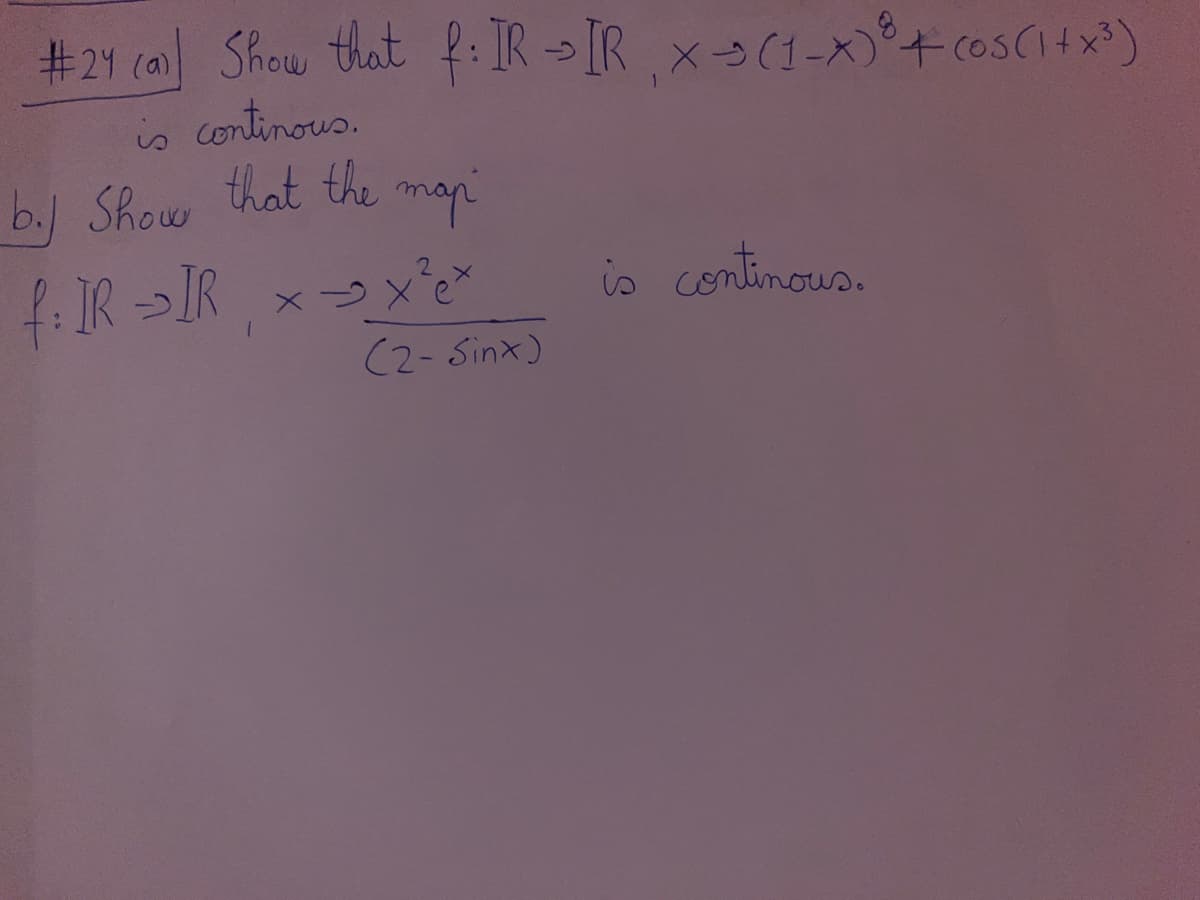 #24 ca] Show that f: IR→IR, x-(1-x)+cos(1+x³)
is continous.
b. Show that the
map
f: IR→IR xx²x
хохе
(2 - sinx)
is continous.