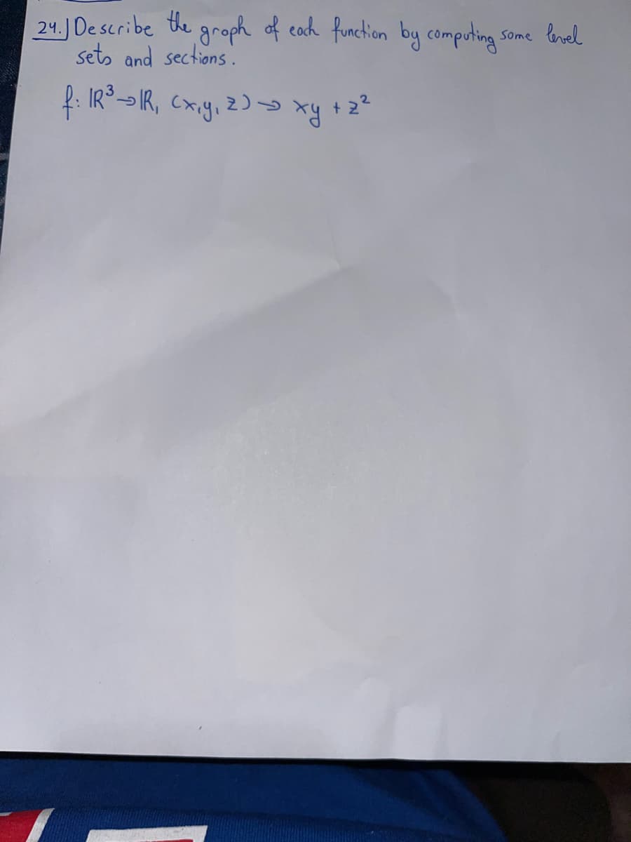 24.) Describe the graph of each function by computing:
sets and sections.
f: IR ³ → IR, (x, y, z)→ xy + 2²
ху
some level