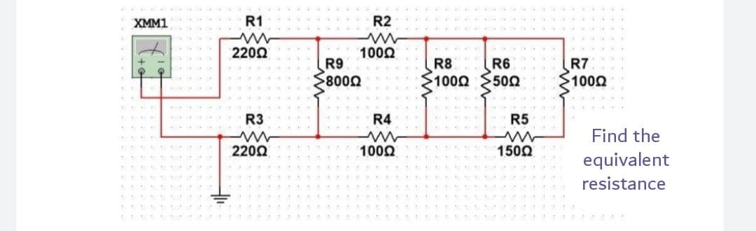 XMM1
R1
R2
2200
1000
R9
R8
R6
R7
1000
>8000
1000
50Ω
R3
R4
R5
Find the
2202
1000
1500
equivalent
resistance
