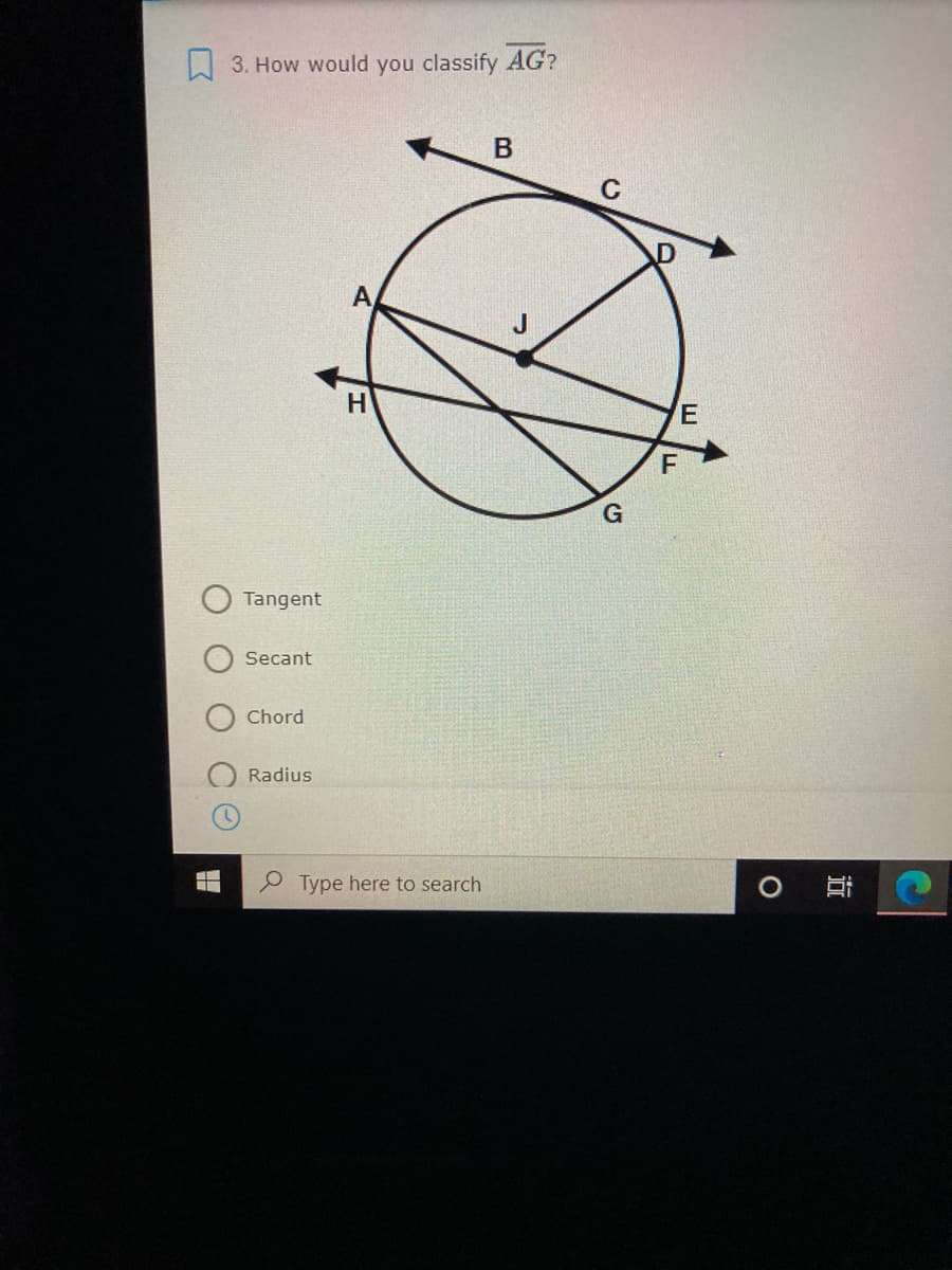 W 3. How would you classify AG?
B
H
F
Tangent
Secant
Chord
Radius
P Type here to search
E
