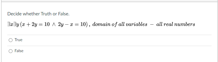 Decide whether Truth or False.
Jx3y (r + 2y = 10 ^ 2y – a = 10), domain of all variables
all real numbers
True
False
